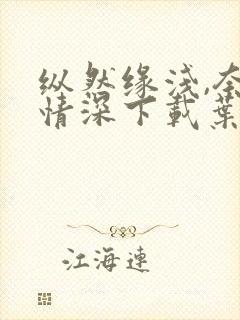 纵然缘浅,奈何情深下载叶落无心