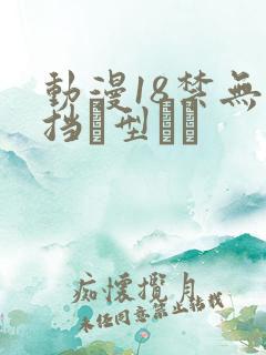动漫18禁无遮挡型