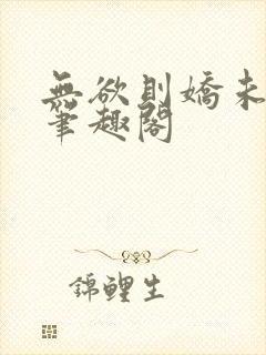 无欲则娇未删减笔趣阁