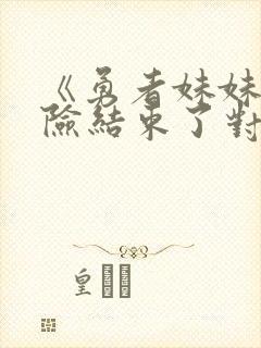 《勇者妹妹的冒险结束了对了是》