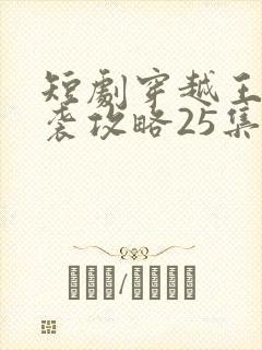 短剧穿越王妃逆袭攻略25集免费观看