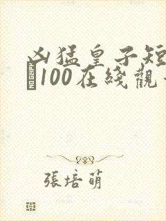 凶猛皇子短剧1–100在线观看