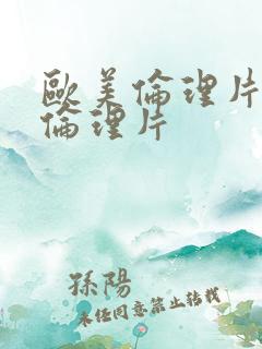 欧美伦理片日韩伦理片