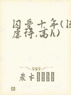 囚爱十年(囚禁虐待,高h)