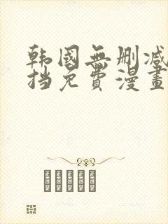 韩国无删减无遮挡免费漫画