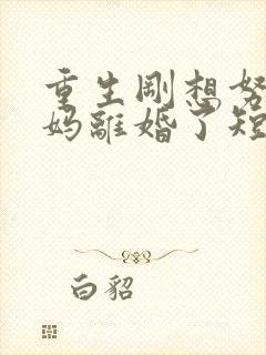 重生刚想努力爸妈离婚了短剧全集观看