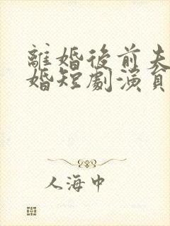 离婚后前夫求复婚短剧演员