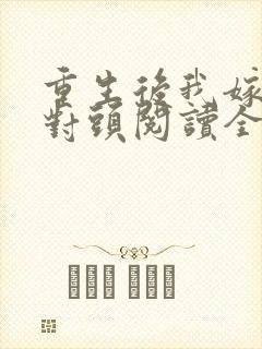 重生后我嫁了死对头阅读全文全文