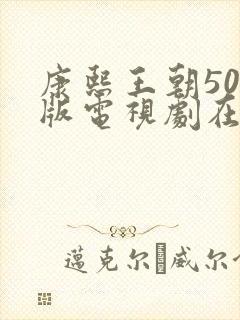 康熙王朝50集版电视剧在线播放