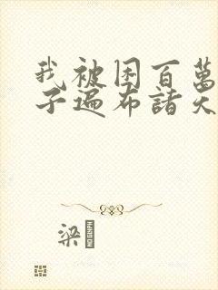 我被困百万年弟子遍布诸天万界