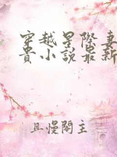 穿越星际妻荣夫贵小说最新章节阅读