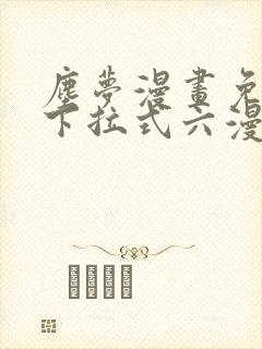 尘梦漫画免费版下拉式六漫画