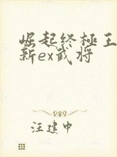 崛起终极王者最新ex武将