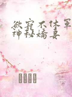 欲宠不休军爷的神秘娇妻