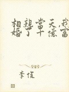 相亲当天,我闪婚了千亿富豪完结篇