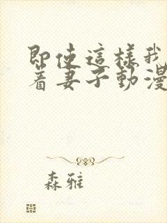 即使这样我还爱着妻子动漫完整版