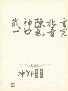 武神陈北玄短剧一口气看完