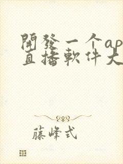 开发一个app直播软件大概多少钱