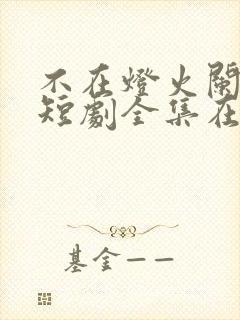 不在灯火阑珊处短剧全集在线观看