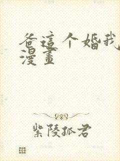 爸这个婚我不结漫画