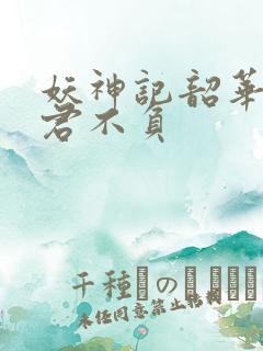 妖神记韶华可倾君不负