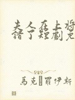 夫人在上将军知错了短剧免费观看全集高清