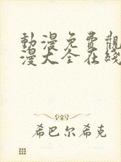 动漫免费观看动漫大全在线观看