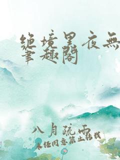 绝境黑夜无弹窗笔趣阁