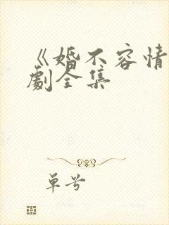 《婚不容情》短剧全集