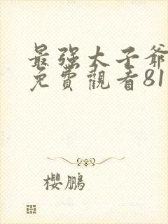 最强太子爷短剧免费观看81集