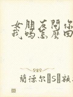 女朋友问你喜欢我吗怎么回答