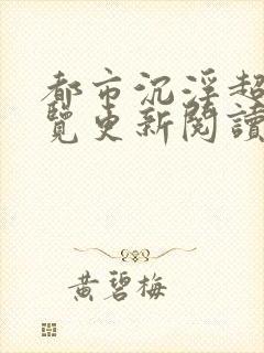 都市沉浮超前预览更新阅读全文