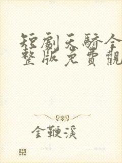 短剧天骄全集完整版免费观看