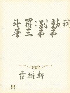 斗罗:别动我的唐三弟弟