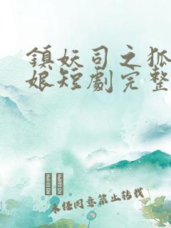 镇妖司之狐妖新娘短剧完整版免费