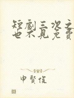 短剧三次之后再也不见免费观看