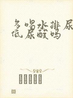 多喝水排尿能降低尿酸吗