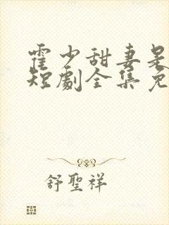 霍少甜妻是大佬短剧全集免费观看