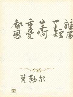 都重生了谁还谈恋爱啊 短剧在线观看