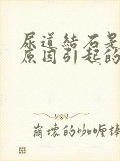 尿道结石是什么原因引起的啊