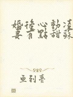 婚后心动凌总追妻有点甜苏熙凌久泽的小说