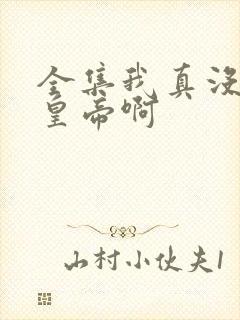 全集我真没想当皇帝啊