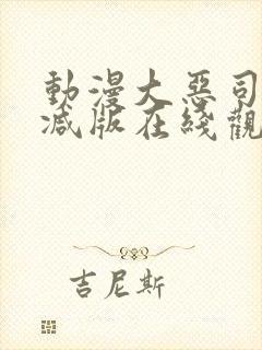 动漫大恶司未删减版在线观看