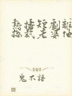 热播短剧离婚后总裁老婆他后悔了