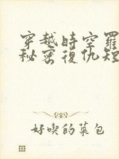 穿越时空罗曼史秘密复仇短剧免费观看