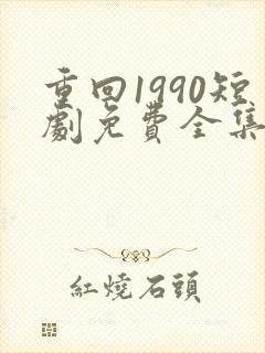 重回1990短剧免费全集播放