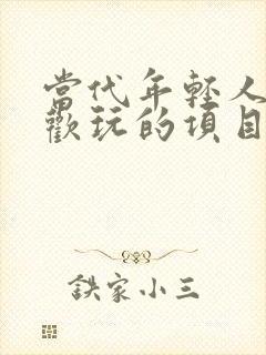 当代年轻人最喜欢玩的项目