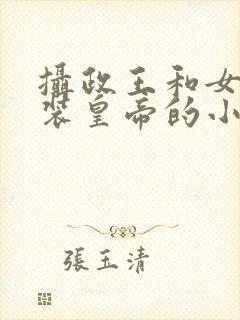 摄政王和女扮男装皇帝的小说