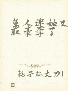 万人迷她又被强取豪夺了