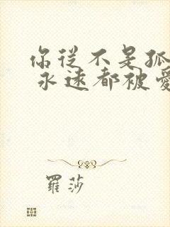 你从不是孤单的 永远都被爱着